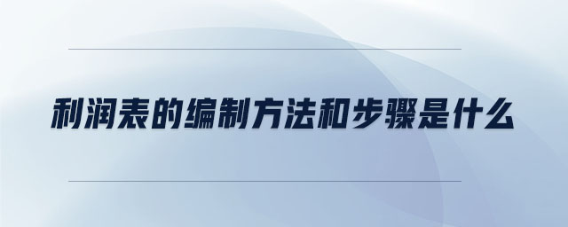 利潤(rùn)表的編制方法和步驟是什么
