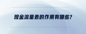 現(xiàn)金流量表的作用有哪些？