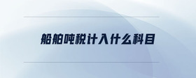 船舶噸稅計(jì)入什么科目