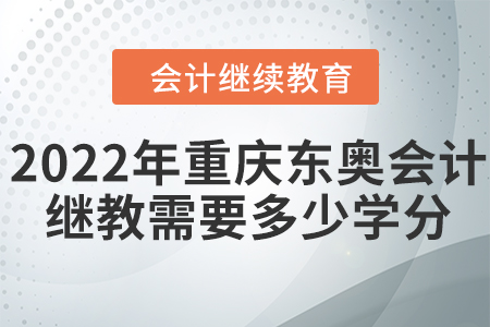 2022年重慶東奧會計繼續(xù)教育需要多少學(xué)分？