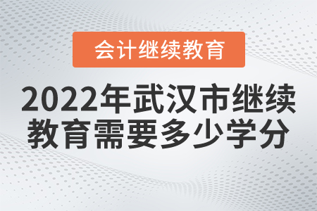2022年武漢市會(huì)計(jì)人員繼續(xù)教育需要多少學(xué)分？
