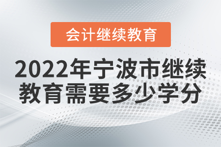 2022年寧波市會計繼續(xù)教育需要多少學分？