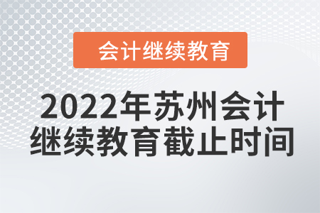 2022年蘇州會(huì)計(jì)繼續(xù)教育截止時(shí)間