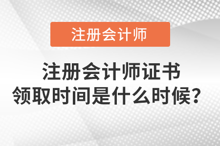 注冊(cè)會(huì)計(jì)師證書(shū)領(lǐng)取時(shí)間是什么時(shí)候