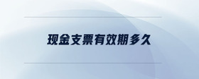 現(xiàn)金支票有效期多久