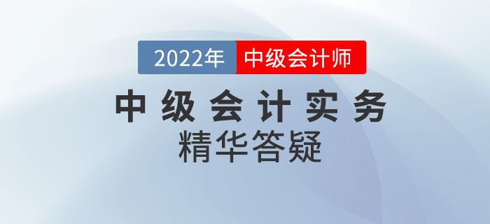 2022年《中級(jí)會(huì)計(jì)實(shí)務(wù)》科目精華答疑——第十一章
