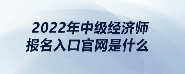 2022年中級經(jīng)濟(jì)師報(bào)名入口官網(wǎng)是什么