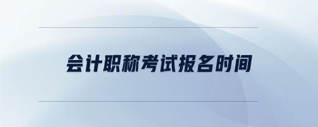 會(huì)計(jì)職稱考試報(bào)名時(shí)間