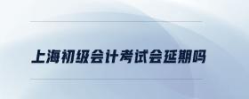 上海初級會計(jì)考試會延期嗎