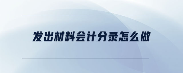 發(fā)出材料會(huì)計(jì)分錄怎么做
