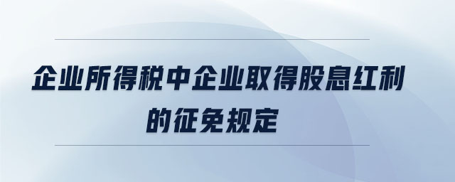 企業(yè)所得稅中企業(yè)取得股息紅利的征免規(guī)定
