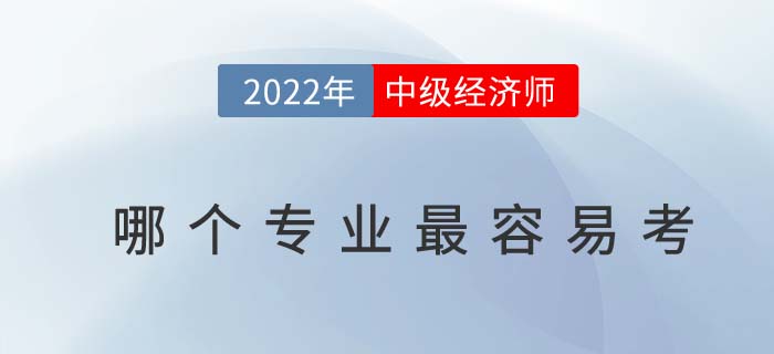 2022年中級(jí)經(jīng)濟(jì)師那個(gè)專(zhuān)業(yè)最容易考？是否有專(zhuān)業(yè)限制？