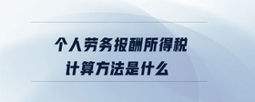 個(gè)人勞務(wù)報(bào)酬所得稅計(jì)算方法是什么