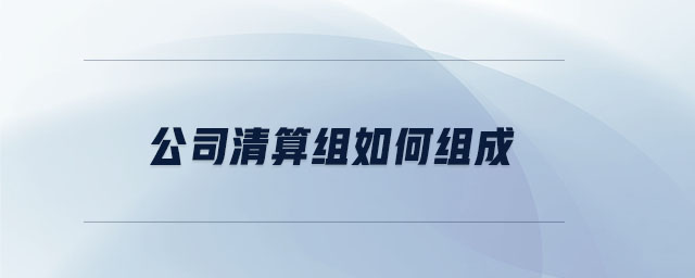 公司清算組如何組成