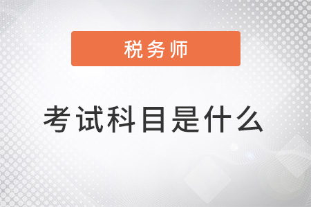 注冊稅務(wù)師2022年考試科目是什么？