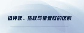 抵押權(quán)、質(zhì)權(quán)與留置權(quán)的區(qū)別