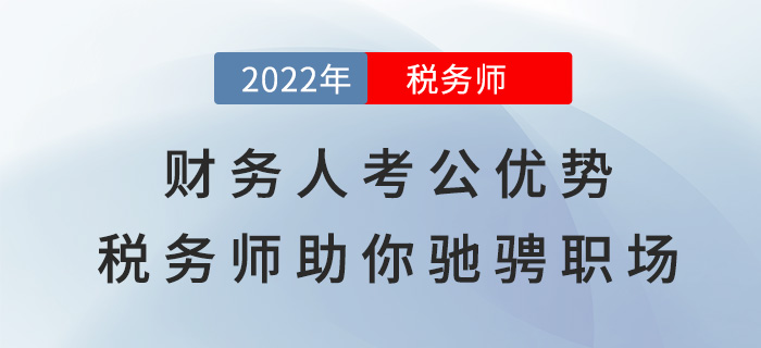 財(cái)務(wù)人考公選崗大優(yōu)勢(shì)，稅務(wù)師助你“馳騁”職場(chǎng)！