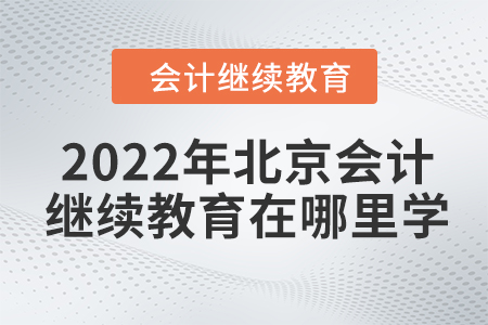 2022年北京會計繼續(xù)教育在哪里學？
