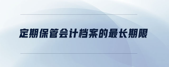 定期保管會(huì)計(jì)檔案的最長(zhǎng)期限
