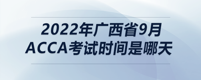 2022年廣西省9月acca考試時(shí)間是哪天