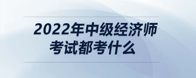 2022年中級經(jīng)濟師考試都考什么