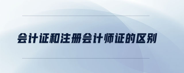 會計(jì)證和注冊會計(jì)師證的區(qū)別