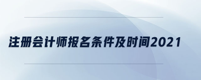 注冊(cè)會(huì)計(jì)師報(bào)名條件及時(shí)間2021