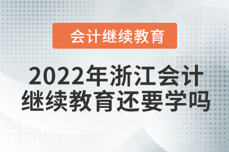 2022年浙江會(huì)計(jì)繼續(xù)教育還要學(xué)嗎？