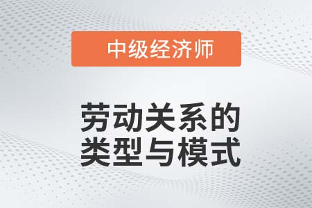 勞動關系的類型與模式_2022中級經(jīng)濟師人力資源知識點