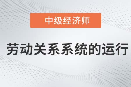 勞動關系系統(tǒng)的運行_2022中級經(jīng)濟師人力資源知識點