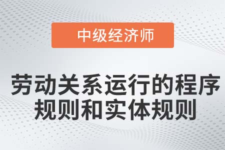 勞動(dòng)關(guān)系運(yùn)行的程序規(guī)則和實(shí)體規(guī)則_2022中級(jí)經(jīng)濟(jì)師人力資源知識(shí)點(diǎn)