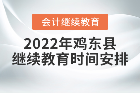 2022年黑龍江省雞東縣會(huì)計(jì)繼續(xù)教育時(shí)間安排