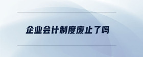企業(yè)會(huì)計(jì)制度廢止了嗎