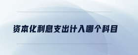 資本化利息支出計(jì)入哪個(gè)科目