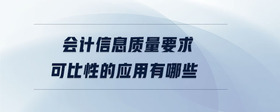 會(huì)計(jì)信息質(zhì)量要求可比性的應(yīng)用有哪些
