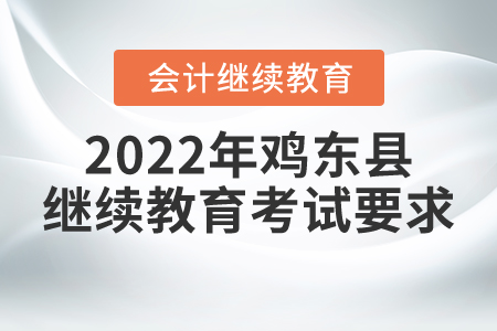 2022年黑龍江省雞東縣會計繼續(xù)教育考試要求