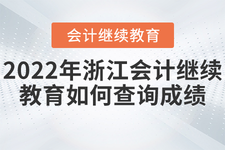 2022年浙江會計繼續(xù)教育如何查詢成績？