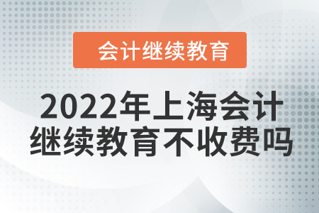 2022年上海會計繼續(xù)教育不收費嗎？