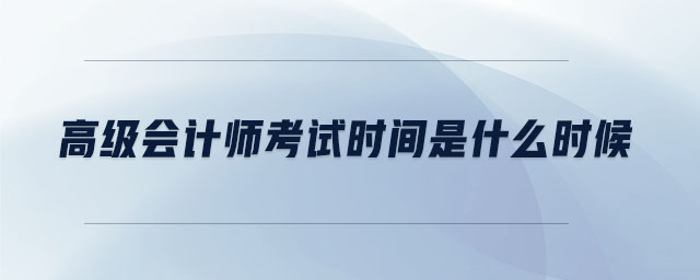 高級會計師考試時間是什么時候