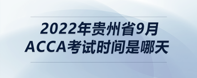 2022年貴州省9月acca考試時間是哪天