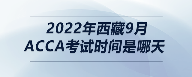 2022年西藏9月acca考試時(shí)間是哪天