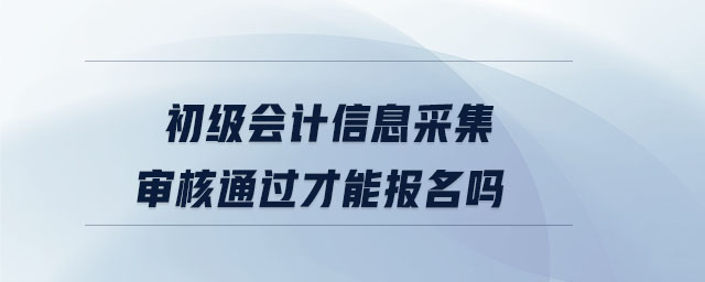 初級(jí)會(huì)計(jì)信息采集審核通過(guò)才能報(bào)名嗎