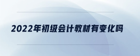 2022年初級(jí)會(huì)計(jì)教材有變化嗎