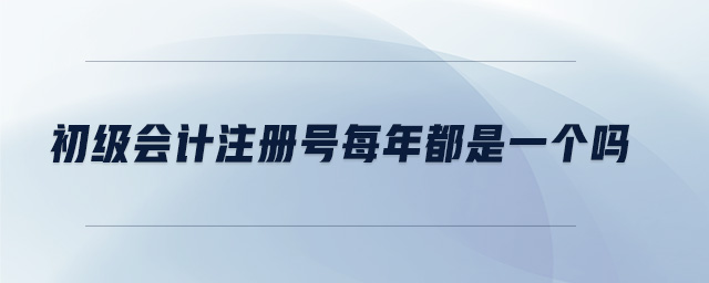 初級(jí)會(huì)計(jì)注冊(cè)號(hào)每年都是一個(gè)嗎