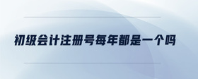 初級(jí)會(huì)計(jì)注冊(cè)號(hào)每年都是一個(gè)嗎