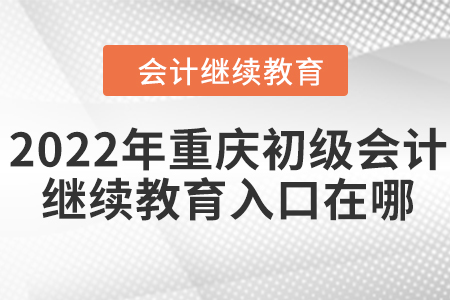 2022年重慶初級會(huì)計(jì)繼續(xù)教育入口在哪？