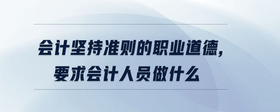 會計堅持準則的職業(yè)道德,要求會計人員做什么