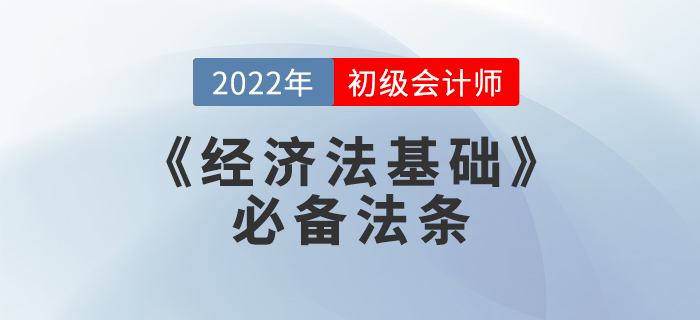 備考干貨：2022年初級會計考試《經(jīng)濟法基礎(chǔ)》必備法條
