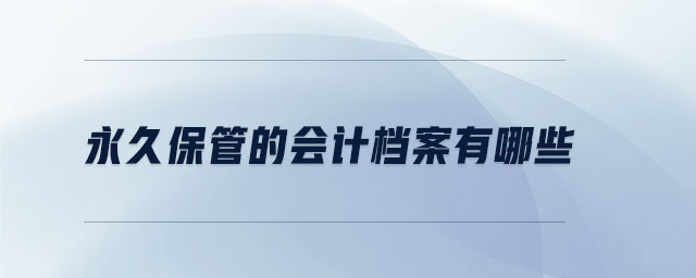 永久保管的會計檔案有哪些