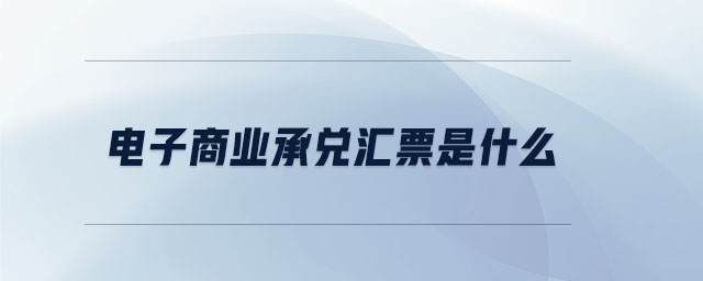 電子商業(yè)承兌匯票是什么